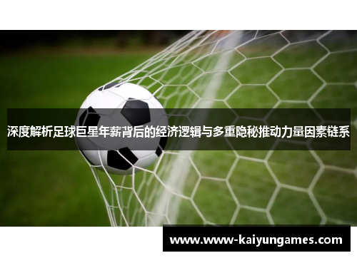 深度解析足球巨星年薪背后的经济逻辑与多重隐秘推动力量因素链系