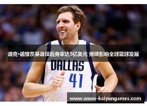 迪克·诺维茨基退役后身家达5亿美元 继续影响全球篮球发展