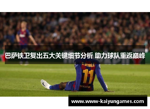 巴萨铁卫复出五大关键细节分析 助力球队重返巅峰