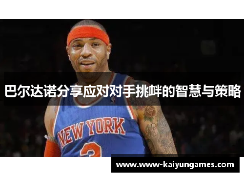 巴尔达诺分享应对对手挑衅的智慧与策略