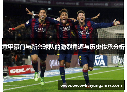 意甲豪门与新兴球队的激烈角逐与历史传承分析